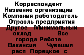 Корреспондент › Название организации ­ Компания-работодатель › Отрасль предприятия ­ Другое › Минимальный оклад ­ 25 000 - Все города Работа » Вакансии   . Чувашия респ.,Порецкое. с.